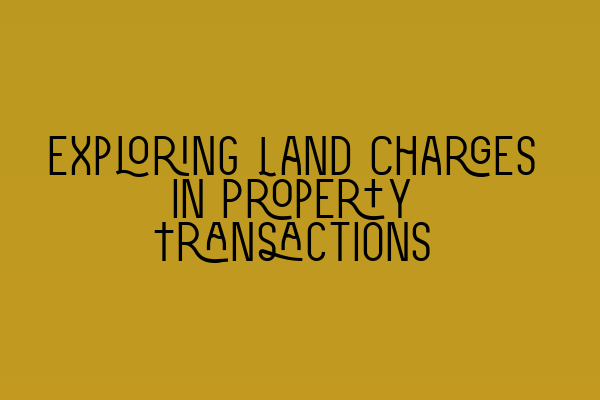 Featured image for Exploring Land Charges in Property Transactions