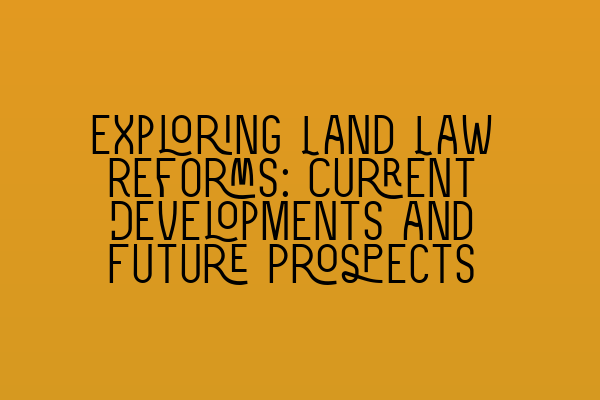 Featured image for Exploring Land Law Reforms: Current Developments and Future Prospects