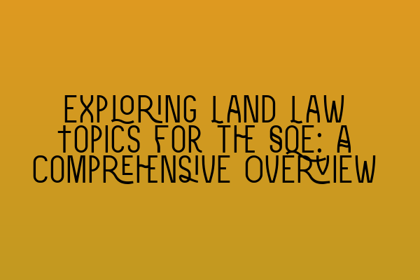 Exploring Land Law Topics for the SQE: A Comprehensive Overview