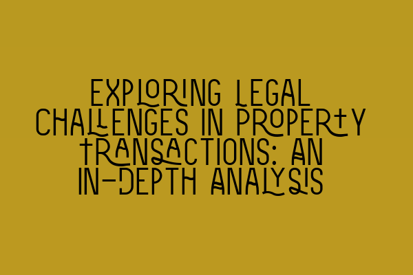 Exploring Legal Challenges in Property Transactions: An In-Depth Analysis