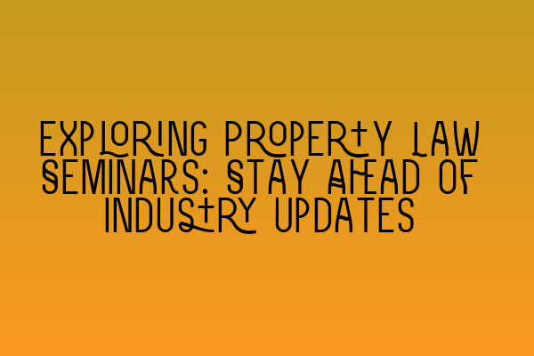 Featured image for Exploring Property Law Seminars: Stay Ahead of Industry Updates