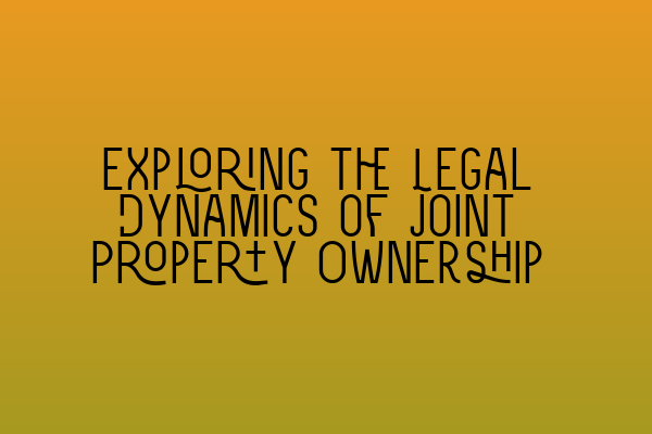 Exploring the Legal Dynamics of Joint Property Ownership