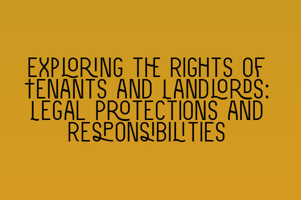 Exploring the Rights of Tenants and Landlords: Legal Protections and Responsibilities