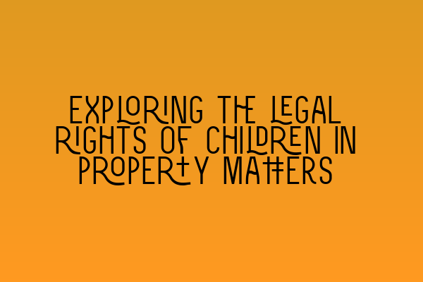 Exploring the legal rights of children in property matters