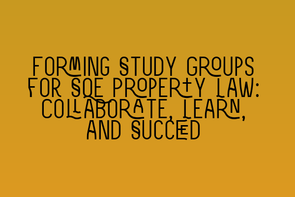 Forming Study Groups for SQE Property Law: Collaborate, Learn, and Succeed