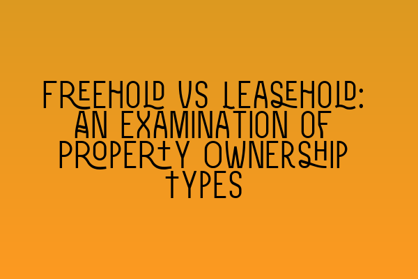 Featured image for Freehold vs Leasehold: An Examination of Property Ownership Types