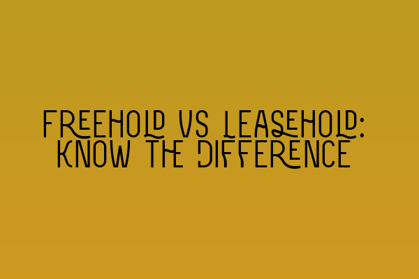 Freehold vs Leasehold: Know the Difference