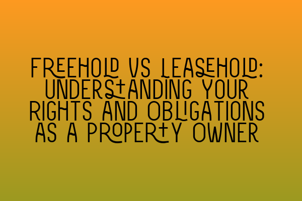 Featured image for Freehold vs Leasehold: Understanding Your Rights and Obligations as a Property Owner