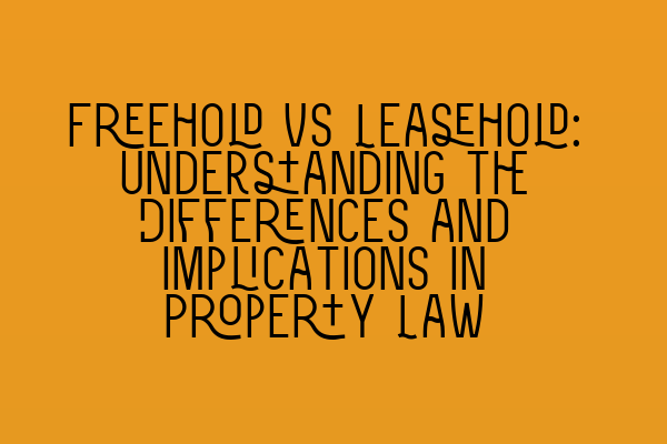 Featured image for Freehold vs Leasehold: Understanding the Differences and Implications in Property Law