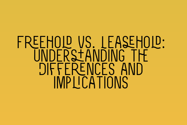 Freehold vs. Leasehold: Understanding the Differences and Implications