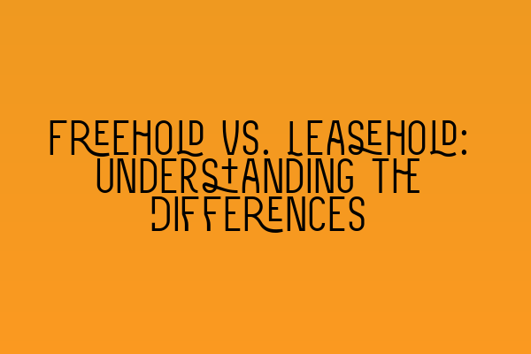 Freehold vs. Leasehold: Understanding the Differences