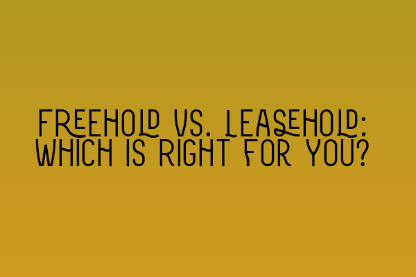 Freehold vs. Leasehold: Which is Right for You?