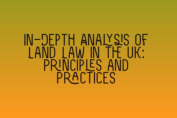 In-Depth Analysis of Land Law in the UK: Principles and Practices