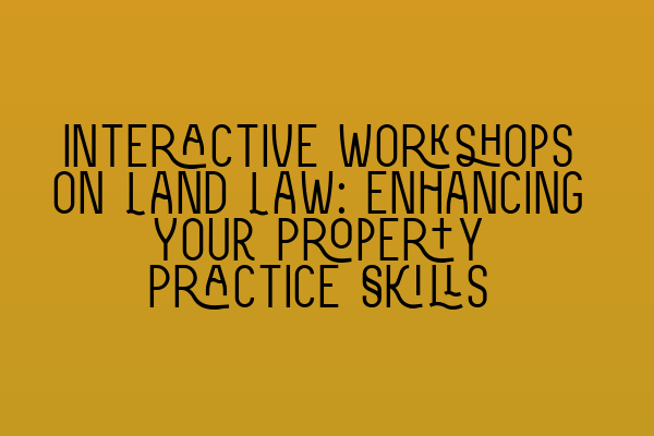 Featured image for Interactive Workshops on Land Law: Enhancing Your Property Practice Skills