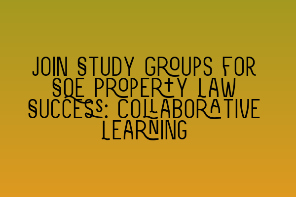 Featured image for Join Study Groups for SQE Property Law Success: Collaborative Learning