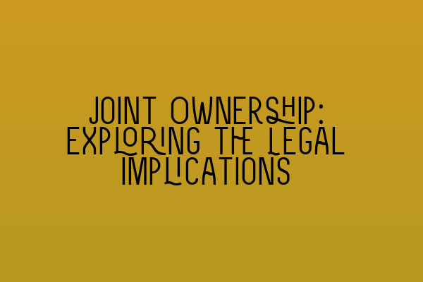 Joint Ownership: Exploring the Legal Implications