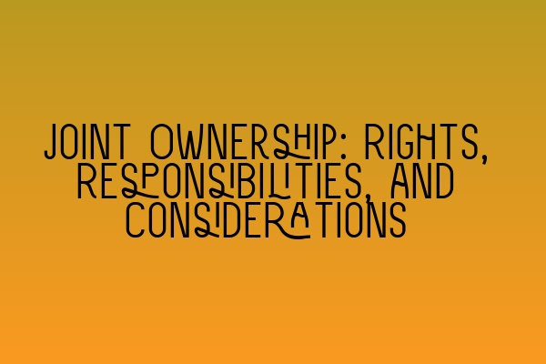 Joint Ownership: Rights, Responsibilities, and Considerations