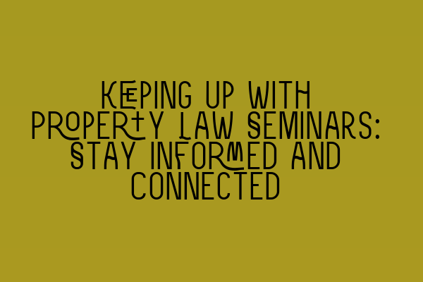 Featured image for Keeping Up with Property Law Seminars: Stay Informed and Connected