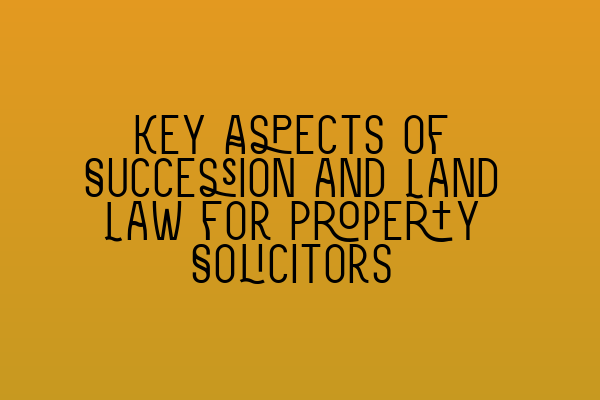 Featured image for Key Aspects of Succession and Land Law for Property Solicitors