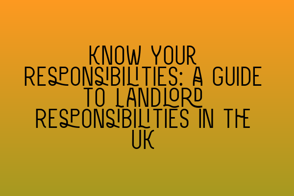 Know Your Responsibilities: A Guide to Landlord Responsibilities in the UK