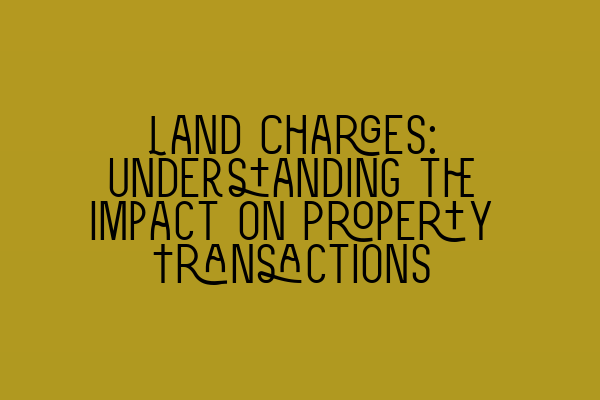 Land Charges: Understanding the Impact on Property Transactions