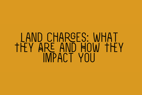 Land Charges: What They Are and How They Impact You