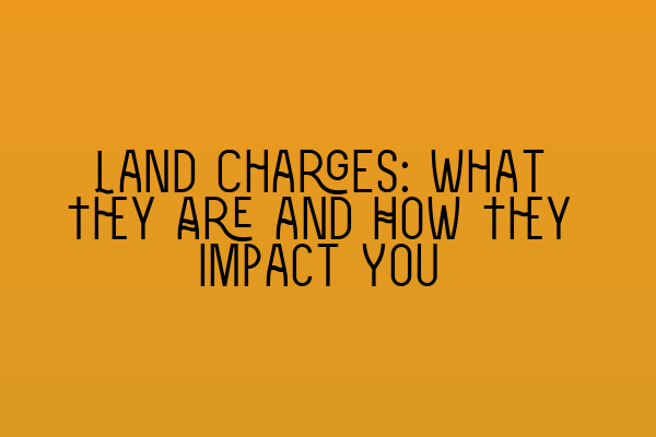 Featured image for Land Charges: What They Are and How They Impact You