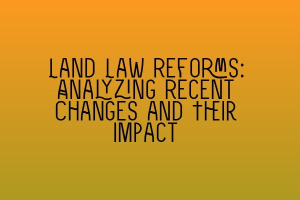 Featured image for Land Law Reforms: Analyzing Recent Changes and Their Impact