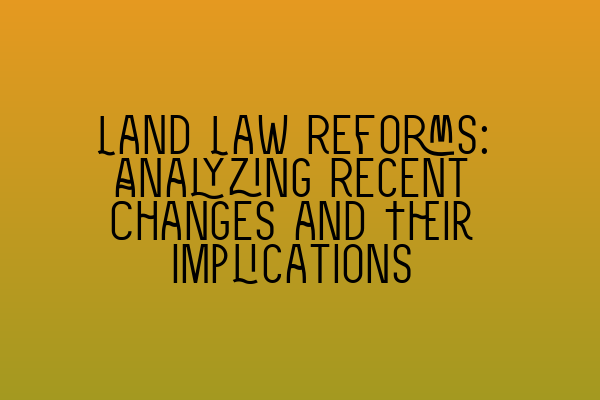 Land Law Reforms: Analyzing Recent Changes and Their Implications