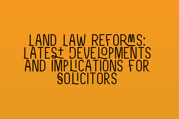 Featured image for Land Law Reforms: Latest Developments and Implications for Solicitors