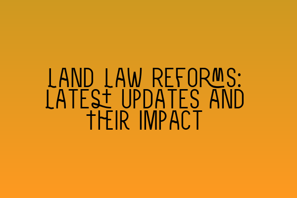 Land Law Reforms: Latest Updates and Their Impact