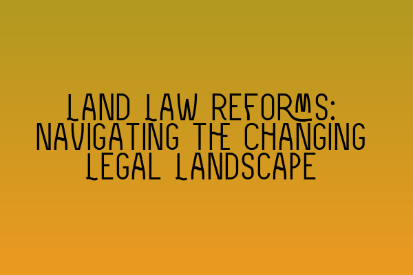 Featured image for Land Law Reforms: Navigating the Changing Legal Landscape