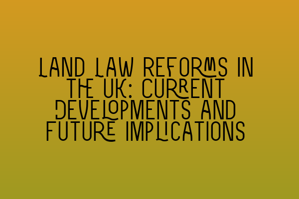 Featured image for Land Law Reforms in the UK: Current Developments and Future Implications