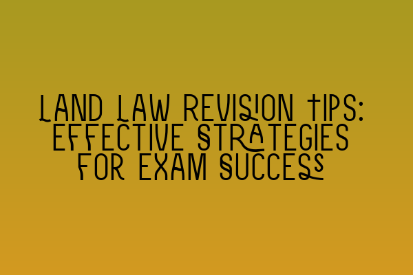 Featured image for Land Law Revision Tips: Effective Strategies for Exam Success