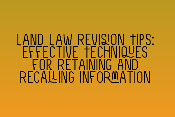 Featured image for Land Law Revision Tips: Effective Techniques for Retaining and Recalling Information