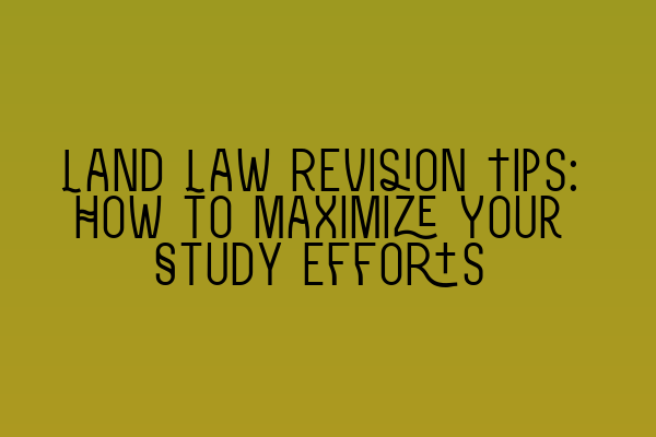 Featured image for Land Law Revision Tips: How to Maximize Your Study Efforts