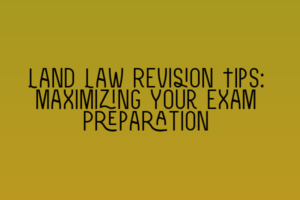 Featured image for Land Law Revision Tips: Maximizing Your Exam Preparation