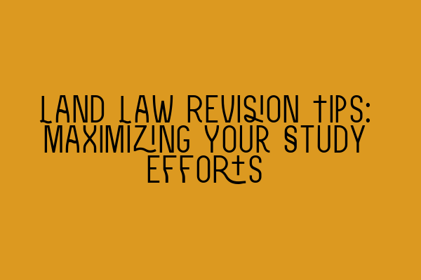 Featured image for Land Law Revision Tips: Maximizing Your Study Efforts