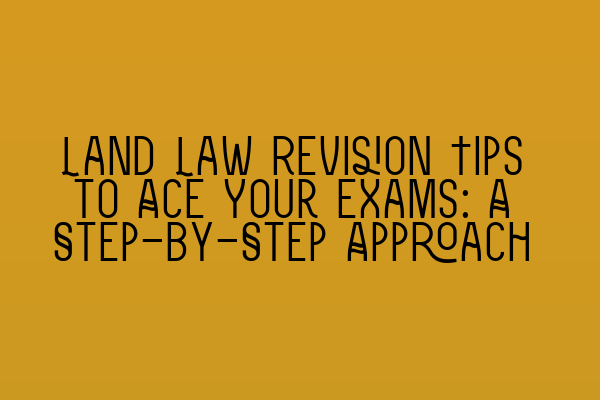 Featured image for Land Law Revision Tips to Ace Your Exams: A Step-by-Step Approach