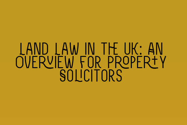 Featured image for Land Law in the UK: An Overview for Property Solicitors