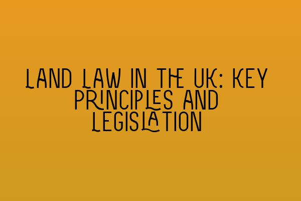 Featured image for Land Law in the UK: Key Principles and Legislation