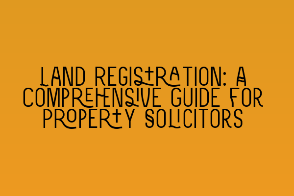 Featured image for Land Registration: A Comprehensive Guide for Property Solicitors