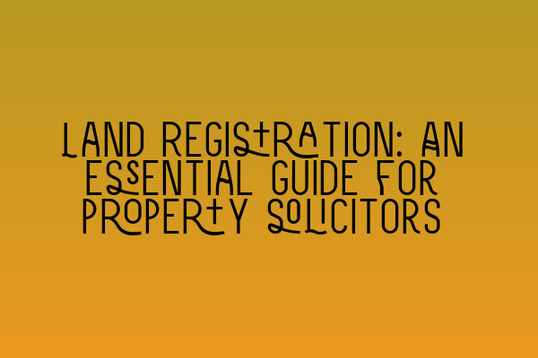 Featured image for Land Registration: An essential guide for property solicitors