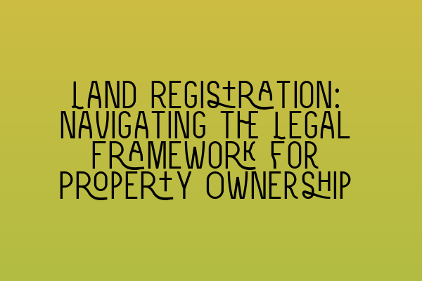 Featured image for Land Registration: Navigating the Legal Framework for Property Ownership