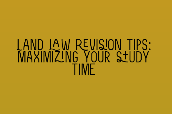 Featured image for Land law revision tips: Maximizing your study time