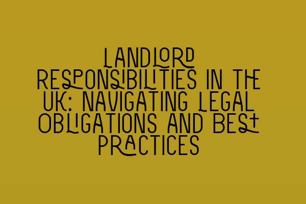 Landlord Responsibilities in the UK: Navigating Legal Obligations and Best Practices