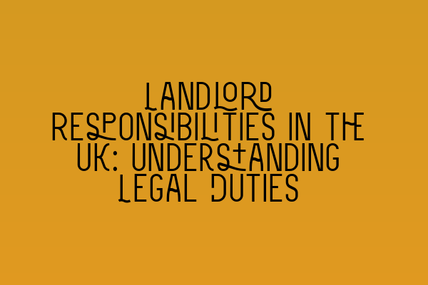 Landlord Responsibilities in the UK: Understanding Legal Duties