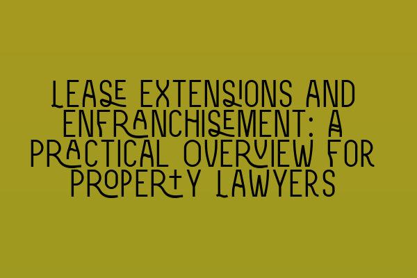 Featured image for Lease Extensions and Enfranchisement: A Practical Overview for Property Lawyers