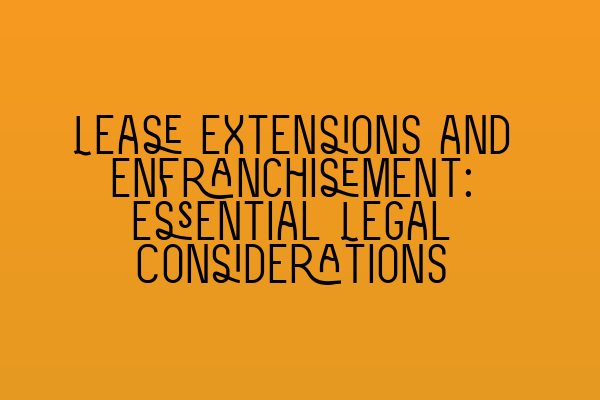 Featured image for Lease Extensions and Enfranchisement: Essential Legal Considerations
