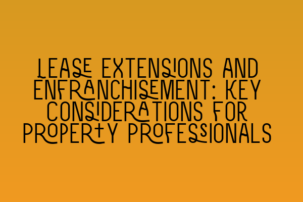 Featured image for Lease Extensions and Enfranchisement: Key Considerations for Property Professionals